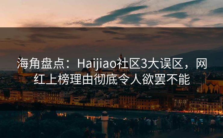 海角盘点：Haijiao社区3大误区，网红上榜理由彻底令人欲罢不能