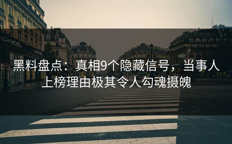 黑料盘点：真相9个隐藏信号，当事人上榜理由极其令人勾魂摄魄
