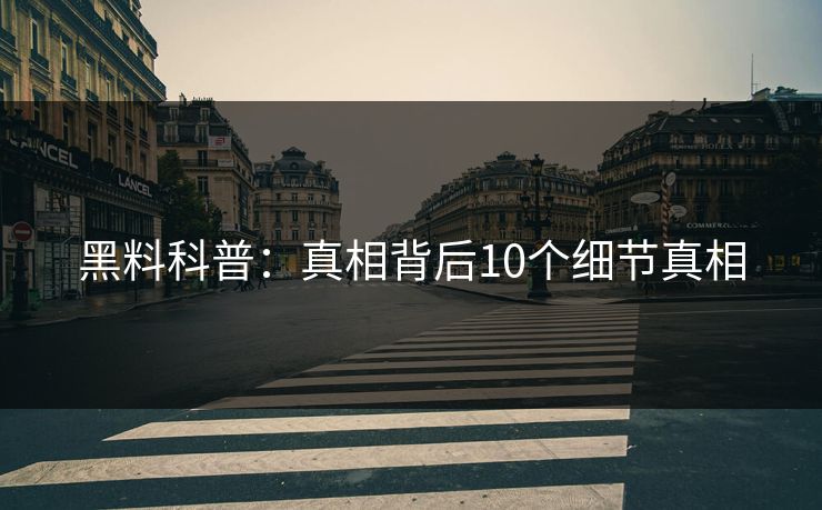 黑料科普：真相背后10个细节真相