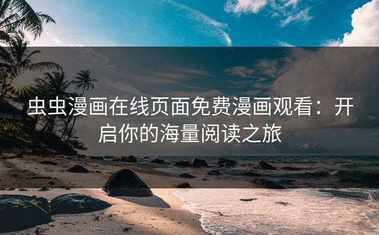 虫虫漫画在线页面免费漫画观看：开启你的海量阅读之旅