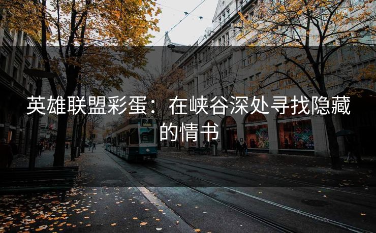 英雄联盟彩蛋：在峡谷深处寻找隐藏的情书