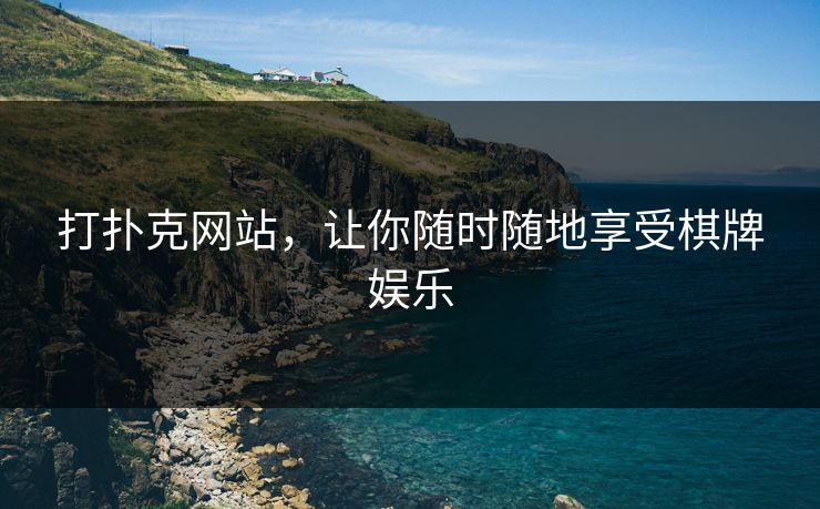 打扑克网站，让你随时随地享受棋牌娱乐