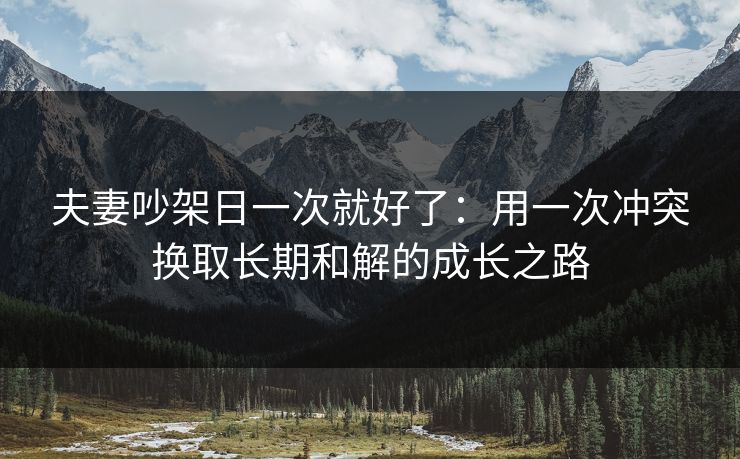 夫妻吵架日一次就好了：用一次冲突换取长期和解的成长之路