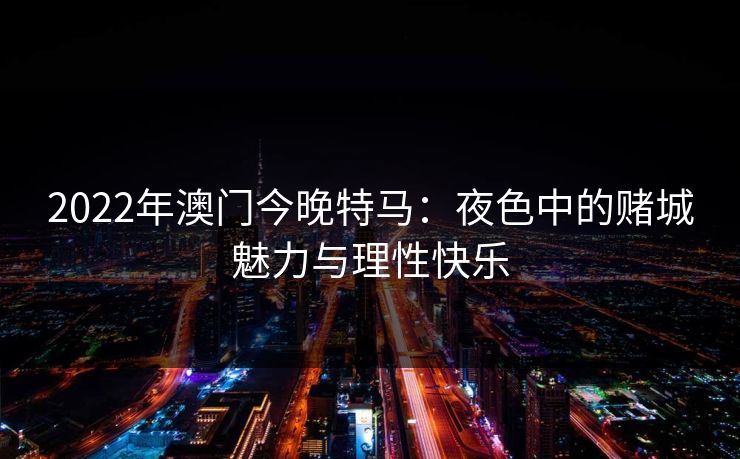 2022年澳门今晚特马：夜色中的赌城魅力与理性快乐