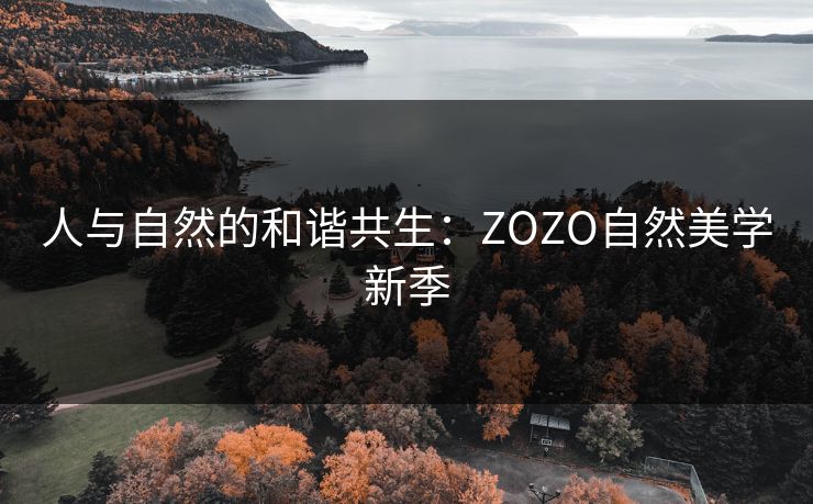 人与自然的和谐共生：ZOZO自然美学新季