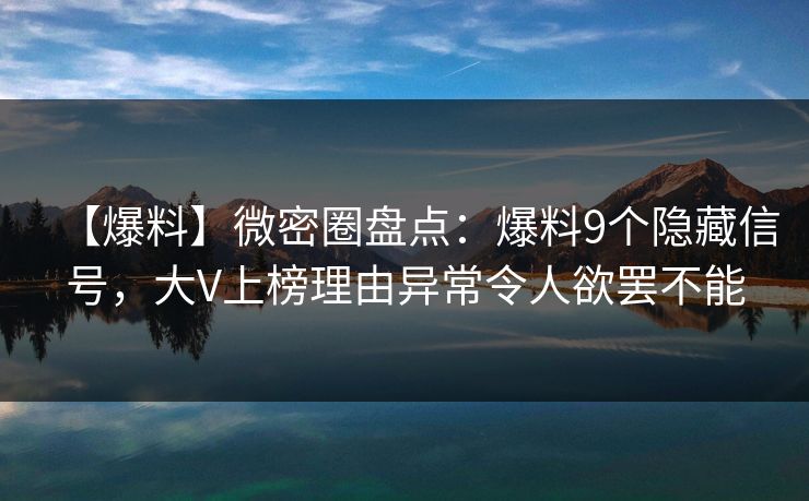 【爆料】微密圈盘点：爆料9个隐藏信号，大V上榜理由异常令人欲罢不能