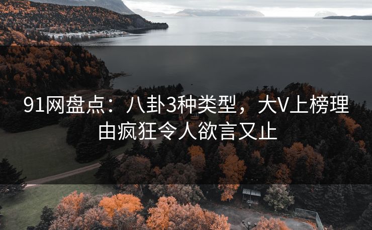 91网盘点:八卦3种类型,大V上榜理由疯狂令人欲言又止 91网盘点:八卦3种类型,大V上榜理由疯狂令人欲言又止