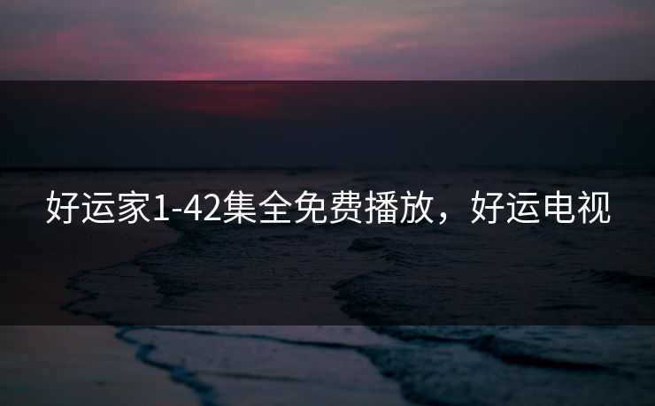 好运家1-42集全免费播放，好运电视