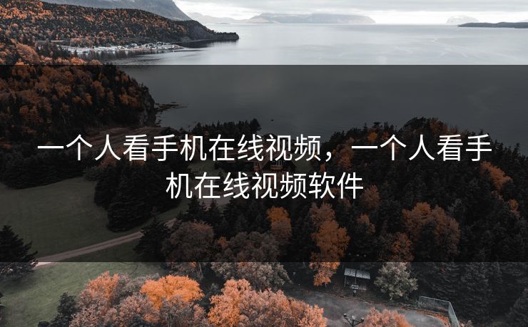 一个人看手机在线视频，一个人看手机在线视频软件