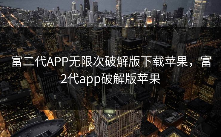 富二代APP无限次破解版下载苹果，富2代app破解版苹果