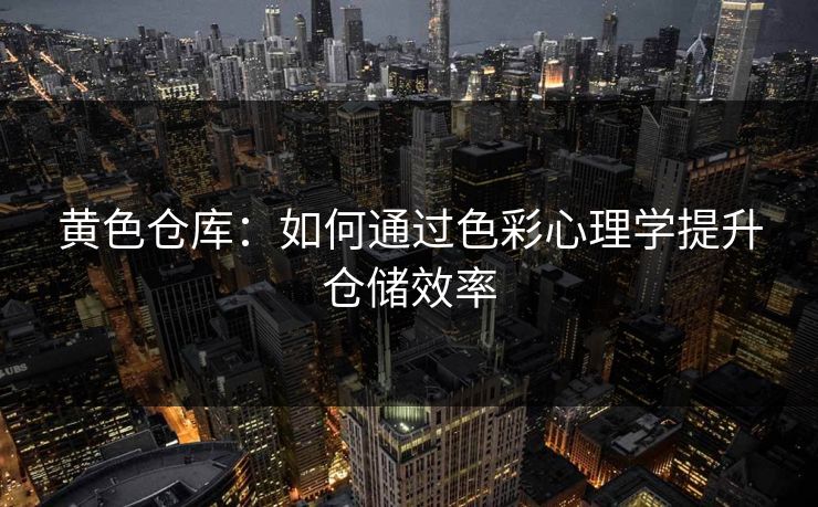 黄色仓库：如何通过色彩心理学提升仓储效率