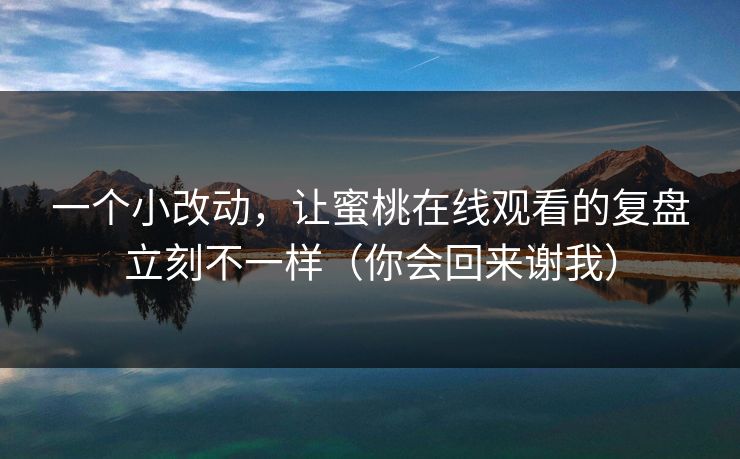 一个小改动，让蜜桃在线观看的复盘立刻不一样（你会回来谢我）