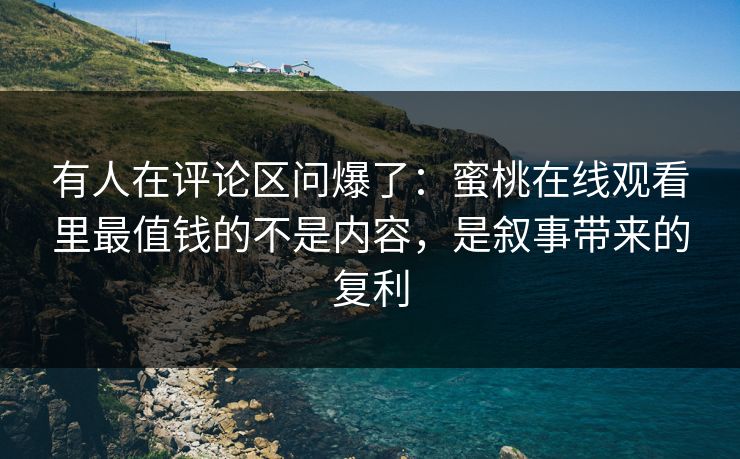 有人在评论区问爆了:蜜桃在线观看里最值钱的不是内容,是叙事带来的复利 有人在评论区问爆了:蜜桃在线观看里最值钱的不是内容,是叙事带来的复利