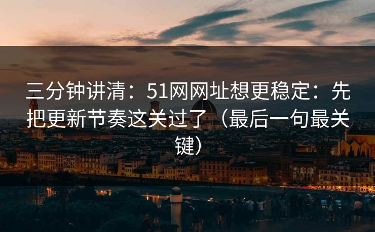 三分钟讲清:51网网址想更稳定:先把更新节奏这关过了(最后一句最关键) 三分钟讲清:51网网址想更稳定:先把更新节奏这关过了(最后一句最关键)