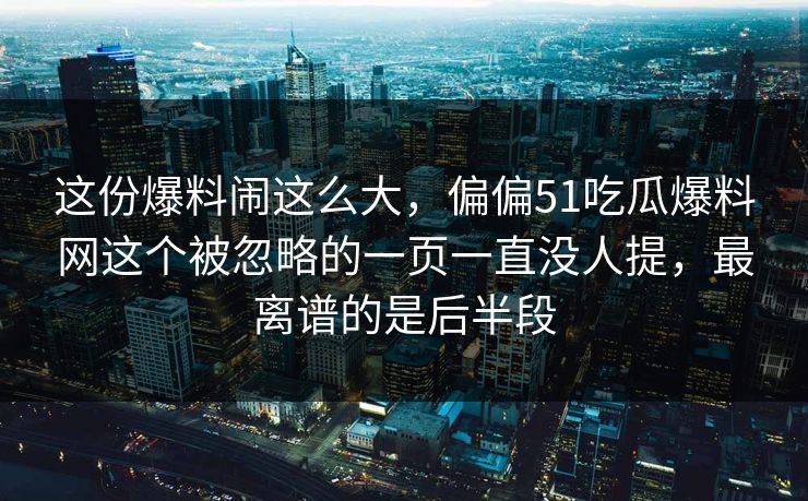 这份爆料闹这么大，偏偏51吃瓜爆料网这个被忽略的一页一直没人提，最离谱的是后半段